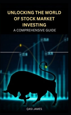 Unlocking the World of Stock Market Investing: A Comprehensive Guide by James, Qasi