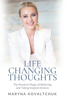 Life Changing Thoughts: The Practical Magic of Believing and Taking Inspired Action by Kovaltchuk, Maryna