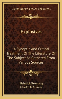 Explosives: A Synoptic And Critical Treatment Of The Literature Of The Subject As Gathered From Various Sources by Brunswig, Heinrich