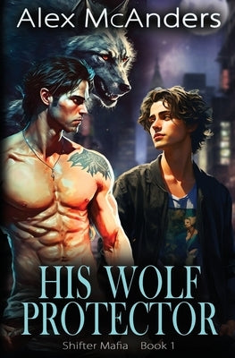 His Wolf Protector: MM Wolf Shifter Mafia Romance by McAnders, Alex
