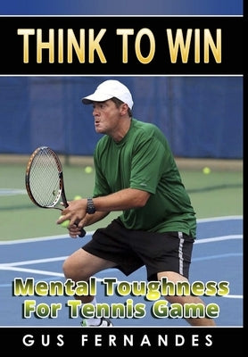 Think To Win: Mental Toughness for Tennis Game by Fernandes, Gus