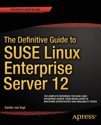 The Definitive Guide to SUSE Linux Enterprise Server 12 by Van Vugt, Sander