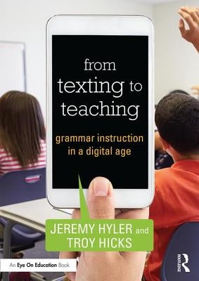 From Texting to Teaching: Grammar Instruction in a Digital Age by Hyler, Jeremy