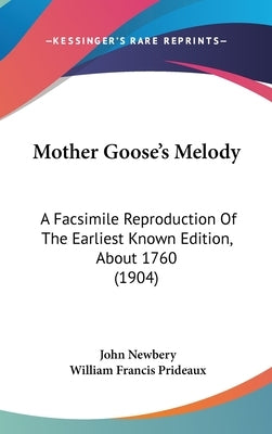 Mother Goose's Melody: A Facsimile Reproduction Of The Earliest Known Edition, About 1760 (1904) by Newbery, John