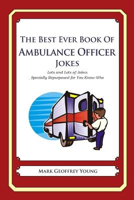 The Best Ever Book of Ambulance Officer Jokes: Lots and Lots of Jokes Specially Repurposed for You-Know-Who by Young, Mark Geoffrey