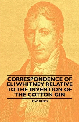 Correspondence of Eli Whitney Relative to the Invention of the Cotton Gin by Whitney, E.