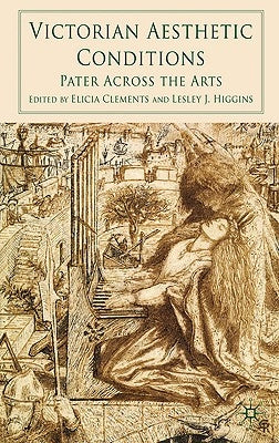 Victorian Aesthetic Conditions: Pater Across the Arts by Clements, E.