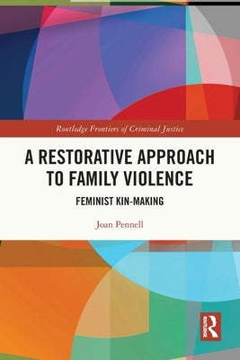 A Restorative Approach to Family Violence: Feminist Kin-Making by Pennell, Joan