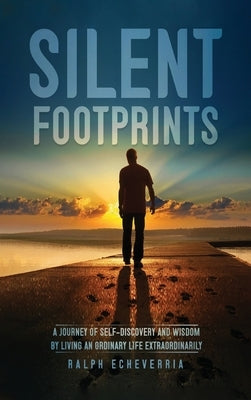 Silent Footprints: A Journey of Self-Discovery and Wisdom by Living an Ordinary Life Extraordinarily by Echeverria, Ralph