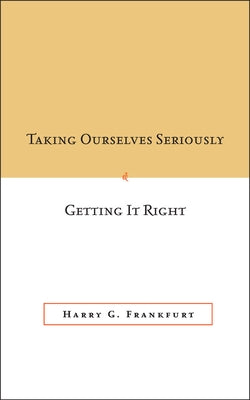 Taking Ourselves Seriously and Getting It Right [Deckle Edge] by Frankfurt, Harry G.