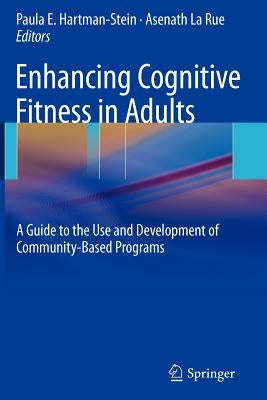 Enhancing Cognitive Fitness in Adults: A Guide to the Use and Development of Community-Based Programs by Hartman-Stein, Paula