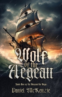 Wolf of the Aegean: Book One of the Seafourthe Saga by McKenzie, Daniel