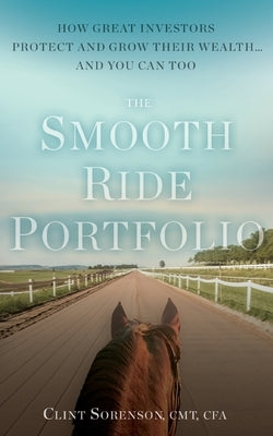 The Smooth Ride Portfolio: How Great Investors Protect and Grow Their Wealth...and You Can Too by Sorenson, Clint