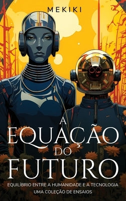 A Equa??o do Futuro: Equil?brio entre a Humanidade e a Tecnologia: Uma Cole??o de Ensaios by Magazine, Mekiki