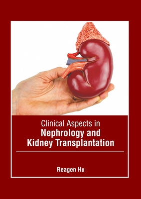 Clinical Aspects in Nephrology and Kidney Transplantation by Hu, Reagen