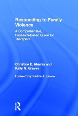 Responding to Family Violence: A Comprehensive, Research-Based Guide for Therapists by Murray, Christine E.