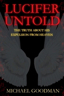 Lucifer Untold: The Truth About His Expulsion From Heaven by Goodman, Michael