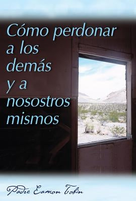 Como Perdonar a Los Demas Y a Nosostros Mismos = How to Forgive Yourself and Others by Tobin, Eamon