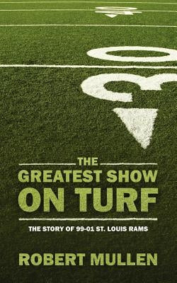 The Greatest Show on Turf: The Story of 99-01 St. Louis Rams by Mullen, Robert