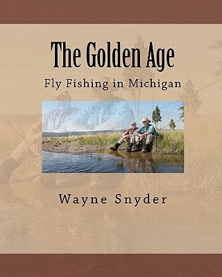 The Golden Age: Fly Fishing in Michigan by Snyder, Wayne