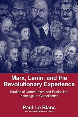 Marx, Lenin, and the Revolutionary Experience: Studies of Communism and Radicalism in an Age of Globalization by LeBlanc, Paul