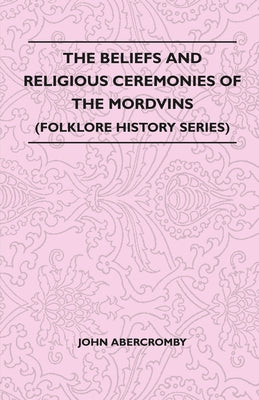 The Beliefs and Religious Ceremonies of the Mordvins (Folklore History Series) by Abercromby, John