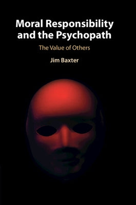 Moral Responsibility and the Psychopath: The Value of Others by Baxter, Jim