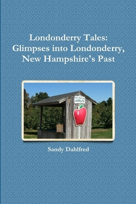 Londonderry Tales: Glimpses into Londonderry, New Hampshire's Past by Dahlfred, Sandy