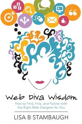 Web Diva Wisdom: How to Find, Hire, and Partner with the Right Web Designer for You by Stambaugh, Lisa B.