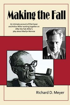 Making the Fall: An intimate account of Elia Kazan and Arthur Miller working together on "After the Fall," Miller's play about Marilyn Monroe. by Meyer, Richard D.