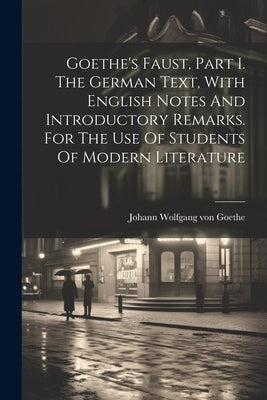 Goethe's Faust, Part I. The German Text, With English Notes And Introductory Remarks. For The Use Of Students Of Modern Literature by Goethe, Johann Wolfgang Von 1749-1832