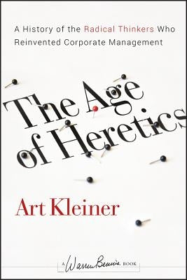 The Age of Heretics: A History of the Radical Thinkers Who Reinvented Corporate Management by Kleiner, Art