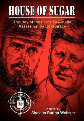 House of Sugar: The Bay of Pigs and the CIA/Mafia's Assasination of JFK by Webster, Sheldon Burton