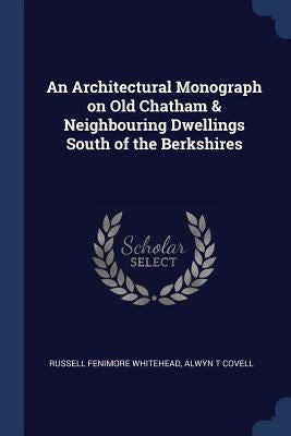 An Architectural Monograph on Old Chatham & Neighbouring Dwellings South of the Berkshires by Whitehead, Russell Fenimore