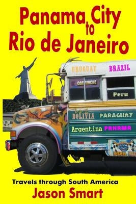 Panama City to Rio de Janeiro: Travels Through South America by Smart, Jason