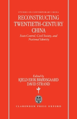 Reconstructing Twentieth-Century China: State Control, Civil Society, and National Identity by Brodsgaard, Kjeld Erik