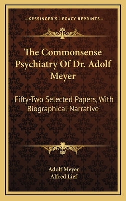 The Commonsense Psychiatry Of Dr. Adolf Meyer: Fifty-Two Selected Papers, With Biographical Narrative by Meyer, Adolf