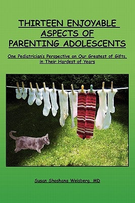 Thirteen Enjoyable Aspects of Parenting Adolescents: One Pediatrician's Perspective on Our Greatest of Gifts, in Their Hardest of Years by Weisberg MD, Susan Shoshana