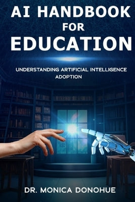 AI Handbook for Education: Understanding Artificial Intelligence Adoption by Donohue, Michaela L.