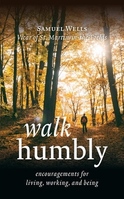 Walk Humbly: Encouragements for Living, Working, and Being by Wells, Samuel