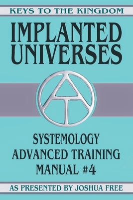 Implanted Universes: Systemology Advanced Training Course Manual #4 by Free, Joshua