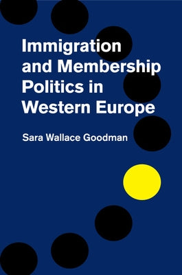 Immigration and Membership Politics in Western Europe by Wallace Goodman, Sara