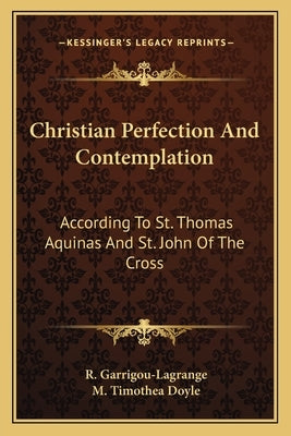 Christian Perfection And Contemplation: According To St. Thomas Aquinas And St. John Of The Cross by Garrigou-Lagrange, Reginald
