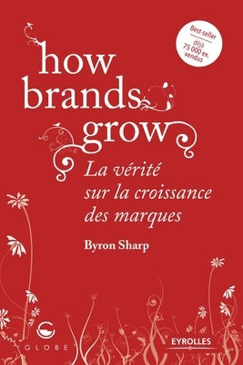 How brands grow: La vérité sur la croissance des marques by Sharp, Byron