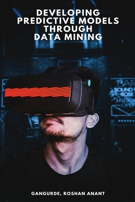 Developing Predictive Models Through Data Mining by Roshan Anant, Gangurde