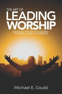The Art of Leading Worship: Unveiling the Keys to Leading Powerful Times of Worship by Ruffin, Justin
