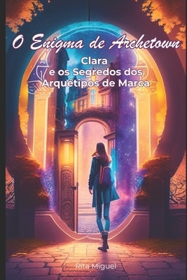 Descobrindo os Arquétipos de Marca: O Enigma de Archetown: Clara e os Segredos dos Arquétipos de Marca by Miguel, Rita