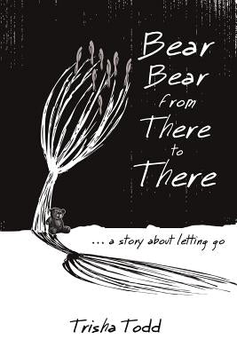 Bear Bear from There to There: ...A Story About Letting Go by Todd, Trisha