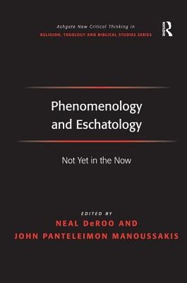 Phenomenology and Eschatology: Not Yet in the Now by Manoussakis, John Panteleimon