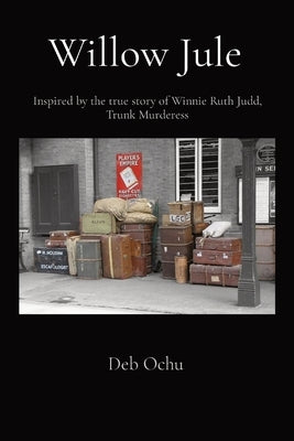 Willow Jule: Inspired by the true story of Winnie Ruth Judd, Trunk Murderess by Ochu, Deb